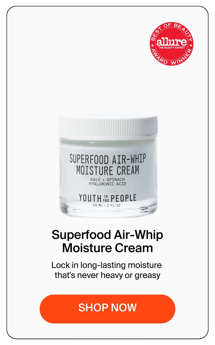 Superfood Air-Whip Moisture Cream.  Lock in long-lasting moisture that's never heavy or greasy.