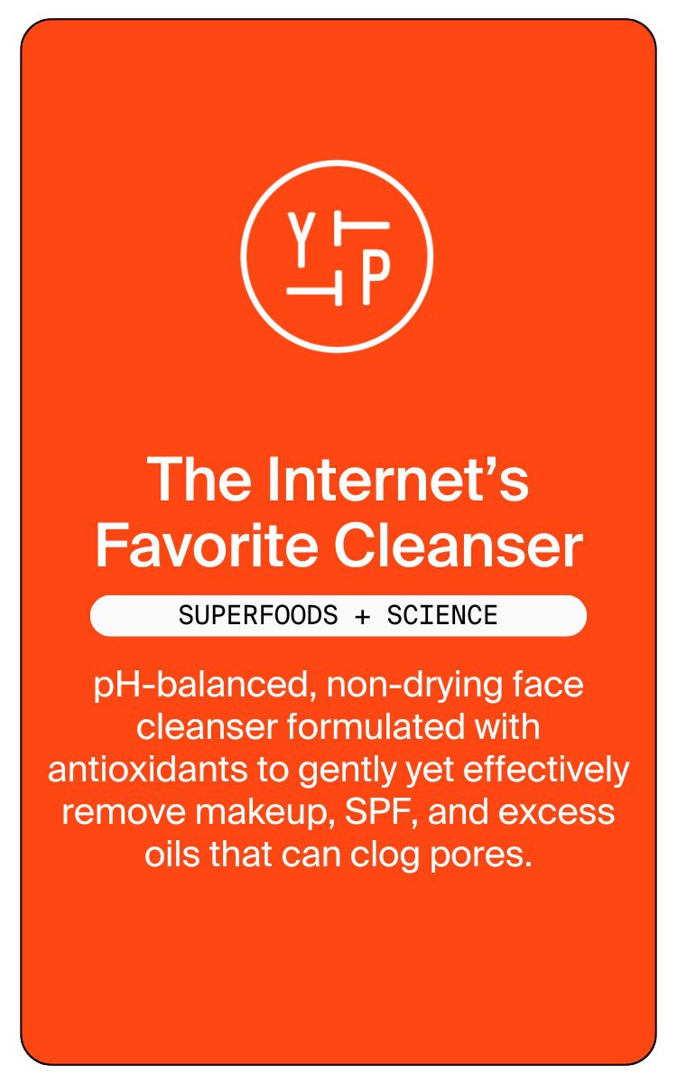 The Internet's Favorite Cleaner.  Superfoods + Science.  pH-balanced, non-drying face cleanser formulated with antioxidants to gently yet effectively remove makeup, SPF, and excess oils that can clog pores.